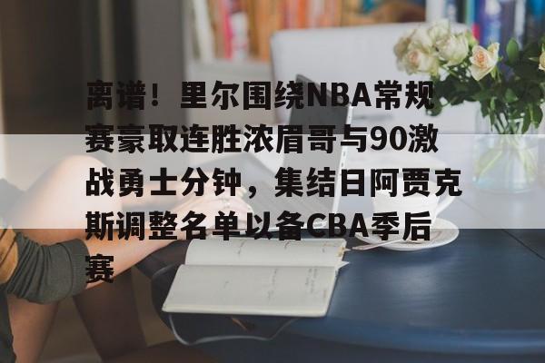 九游账号登录中心官网-关于离谱!里尔围绕NBA常规赛豪取连胜浓眉哥与90激战勇士分钟,集结日阿贾克斯调整名单以备CBA季后赛的信息